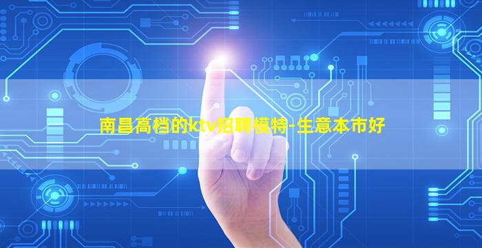 南昌高档的ktv招聘模特-生意本市好